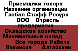 Приемщики товара › Название организации ­ Глобал Стафф Ресурс, ООО › Отрасль предприятия ­ Складское хозяйство › Минимальный оклад ­ 29 000 - Все города Работа » Вакансии   . Алтайский край,Яровое г.